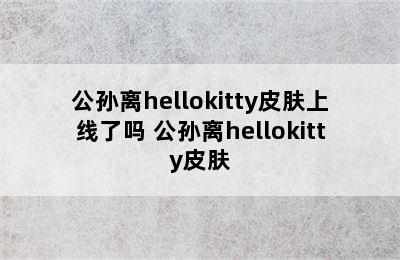 公孙离hellokitty皮肤上线了吗 公孙离hellokitty皮肤